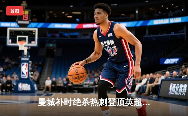 曼城补时绝杀热刺登顶英超积分榜 哈兰德双响领跑射手榜