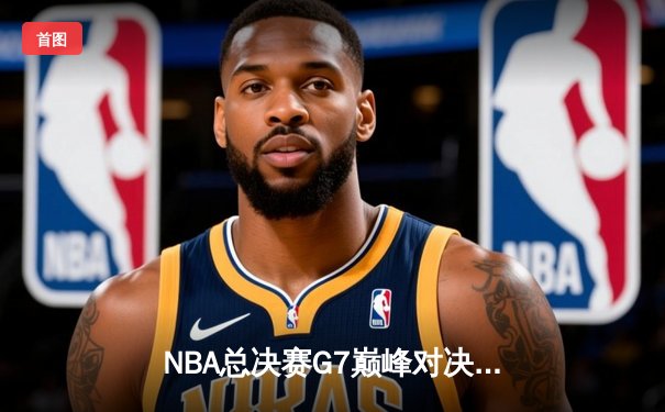 NBA总决赛G7巅峰对决：掘金加时险胜凯尔特人 约基奇41分三双封神