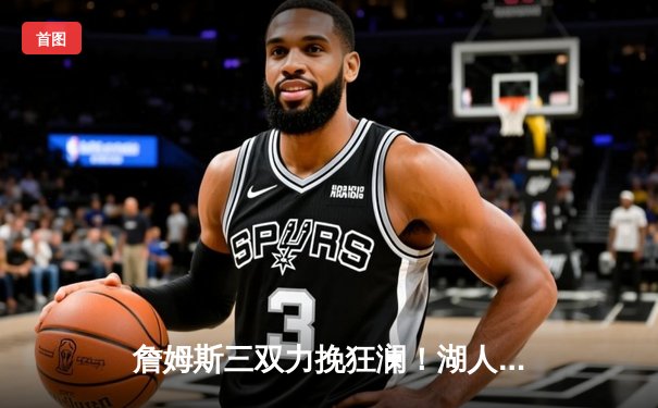 詹姆斯三双力挽狂澜！湖人加时险胜勇士，系列赛战成2-2平