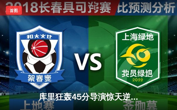 库里狂轰45分导演惊天逆转，勇士加时险胜凯尔特人总分扳成2-2