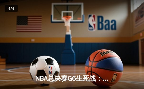 NBA总决赛G6生死战：约基奇三双难救主，凯尔特人客场险胜掘金夺赛点 - 4