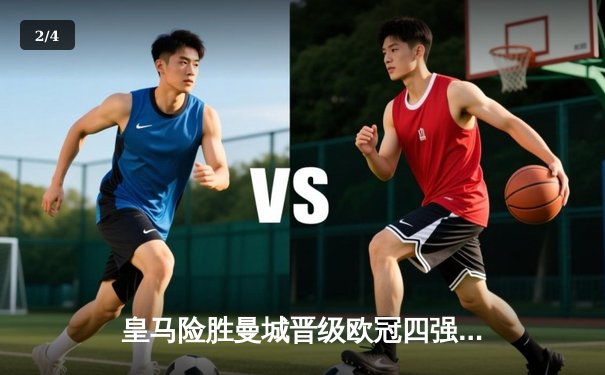 皇马险胜曼城晋级欧冠四强，本泽马点射绝杀引争议 - 2