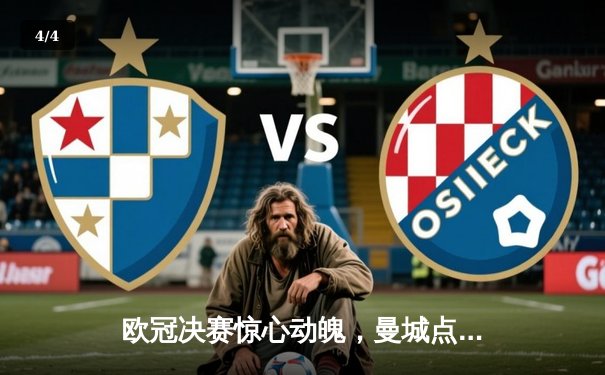 欧冠决赛惊心动魄，曼城点球大战力克拜仁问鼎欧洲之巅 - 4