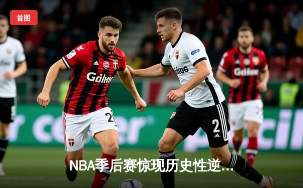 NBA季后赛惊现历史性逆转！掘金加时赛123-119险胜森林狼，约基奇40+12+10统治攻防