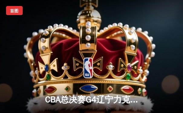 CBA总决赛G4辽宁力克新疆夺赛点，赵继伟关键三分锁定胜局