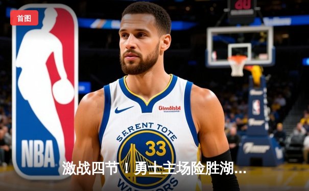 激战四节！勇士主场险胜湖人，库里狂砍38分率队逆转