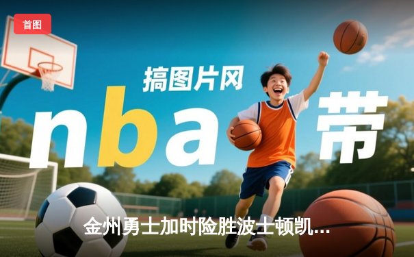 金州勇士加时险胜波士顿凯尔特人，库里50分创赛季新高