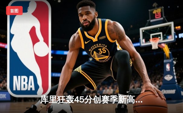 库里狂轰45分创赛季新高，勇士加时险胜凯尔特人，总决赛预演上演惊天逆转